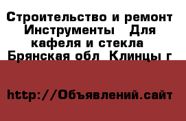 Строительство и ремонт Инструменты - Для кафеля и стекла. Брянская обл.,Клинцы г.